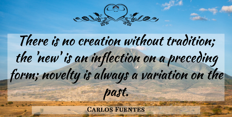 Carlos Fuentes Quote About Past, Novelty, Variation: There Is No Creation Without...