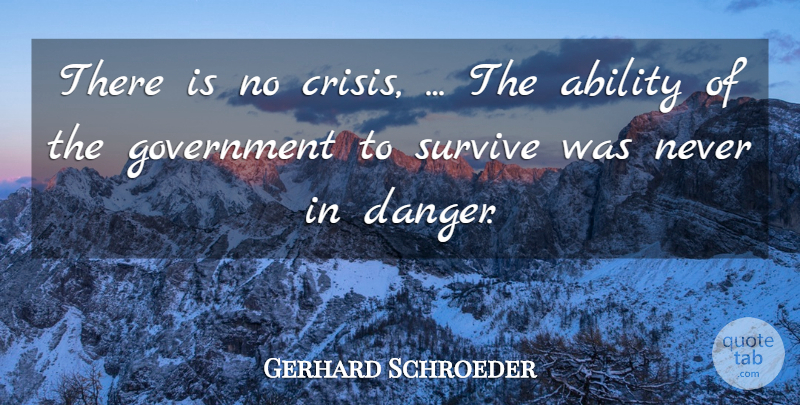 Gerhard Schroeder Quote About Ability, Government, Survive: There Is No Crisis The...