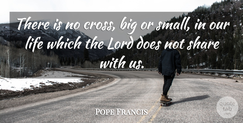 Pope Francis Quote About Doe, Lord, Share: There Is No Cross Big...