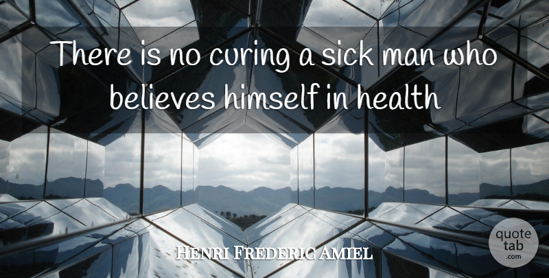 Henri Frederic Amiel Quote About Believes, Curing, Health, Himself, Man: There Is No Curing A...