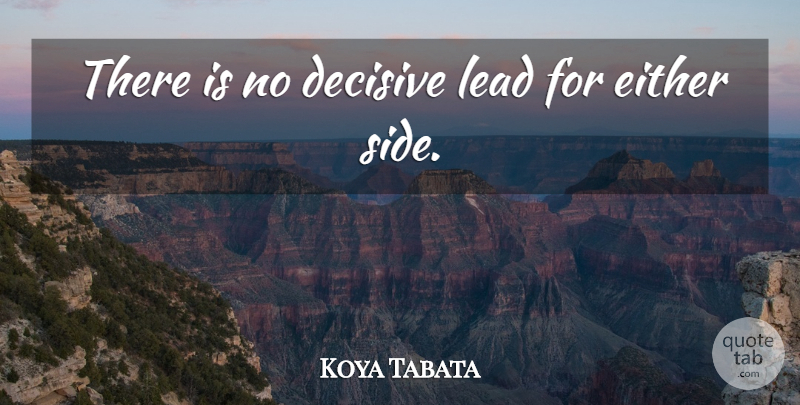 Koya Tabata Quote About Decisive, Either, Lead: There Is No Decisive Lead...