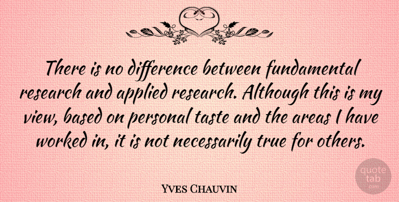 Yves Chauvin Quote About Although, Applied, Areas, Based, Difference: There Is No Difference Between...