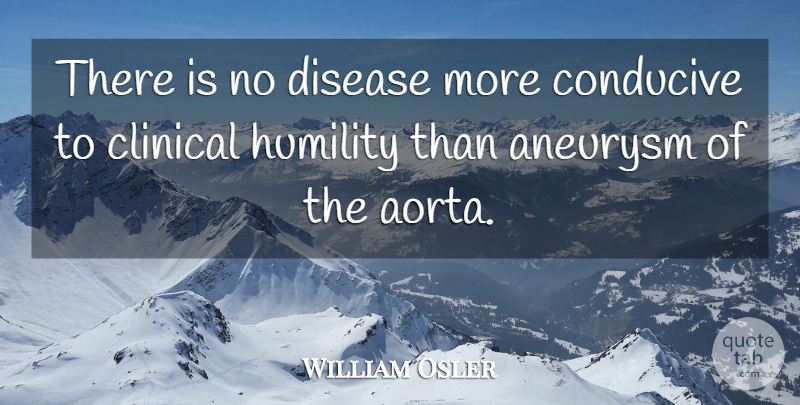 William Osler Quote About Humility, Disease, Clinicals: There Is No Disease More...