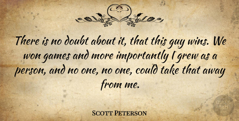 Scott Peterson Quote About Doubt, Games, Grew, Guy, Won: There Is No Doubt About...