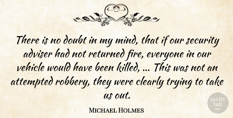Michael Holmes Quote About Adviser, Attempted, Clearly, Doubt, Returned: There Is No Doubt In...