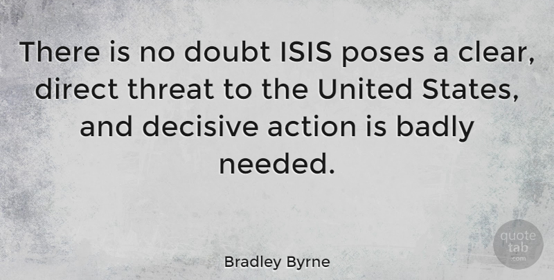 Bradley Byrne Quote About Badly, Decisive, Direct, Poses, Threat: There Is No Doubt Isis...