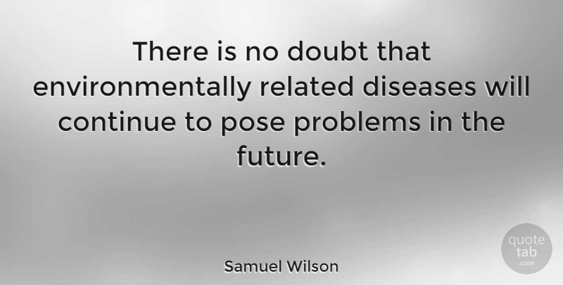 Samuel Wilson Quote About Doubt, Disease, Problem: There Is No Doubt That...