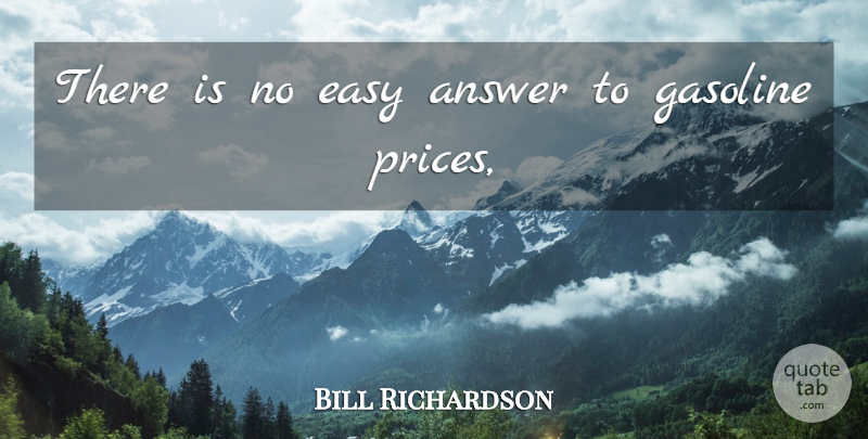 Bill Richardson Quote About Answer, Easy, Gasoline: There Is No Easy Answer...