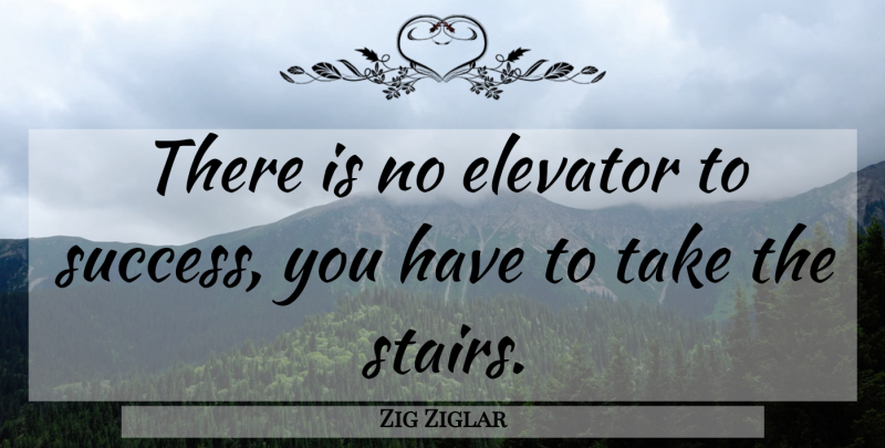 Zig Ziglar Quote About Inspirational, Motivational, Elevators: There Is No Elevator To...