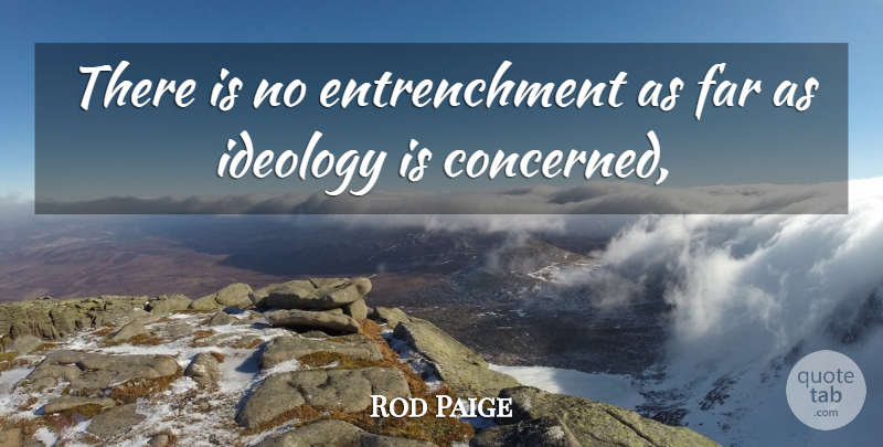 Rod Paige Quote About Far, Ideology: There Is No Entrenchment As...