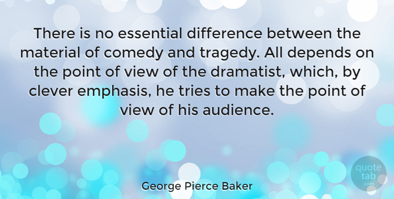 George Pierce Baker Quote About Depends, Difference, Essential, Material, Point: There Is No Essential Difference...