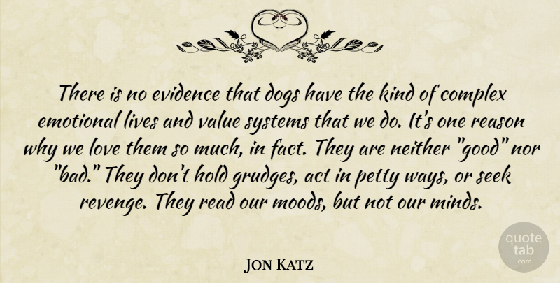 Jon Katz Quote About Act, Complex, Dogs, Emotional, Evidence: There Is No Evidence That...