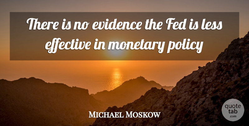 Michael Moskow Quote About Effective, Evidence, Fed, Less, Monetary: There Is No Evidence The...