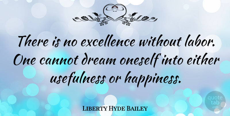Liberty Hyde Bailey Quote About Dream, Excellence, Labor: There Is No Excellence Without...