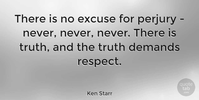 Ken Starr Quote About Demands, Perjury, Truth: There Is No Excuse For...