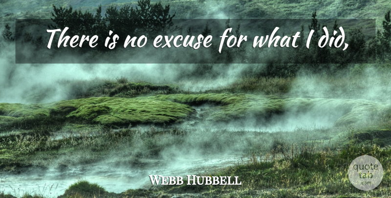Webb Hubbell Quote About Excuse: There Is No Excuse For...