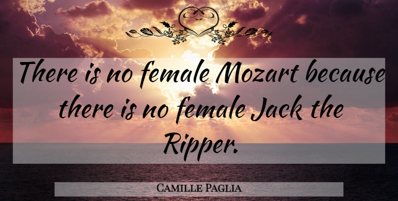 Camille Paglia Quote About Inspirational, Hilarious, Men: There Is No Female Mozart...