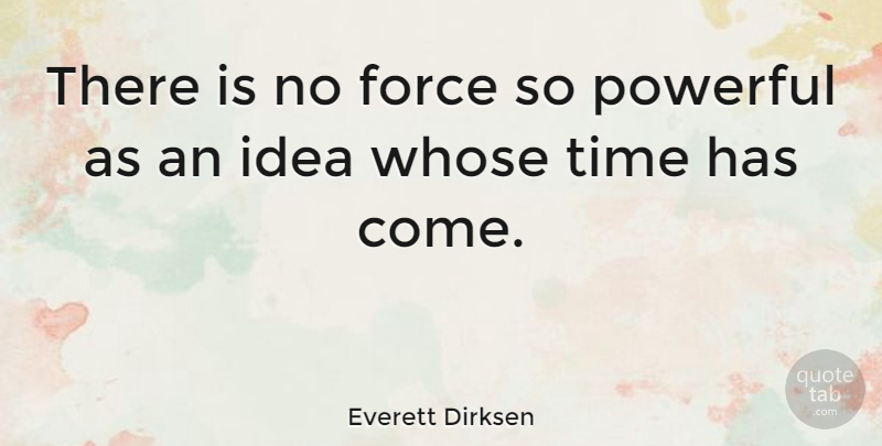 Everett Dirksen Quote About Force, Power, Powerful, Time, Whose: There Is No Force So...