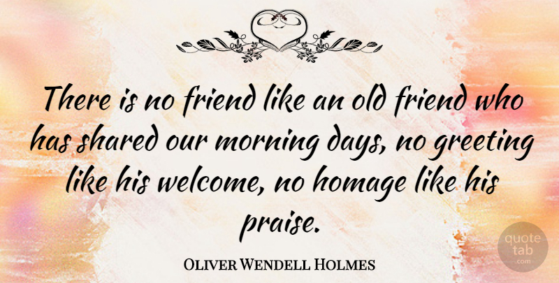 Oliver Wendell Holmes Quote About Morning, Old Friends, No Friends: There Is No Friend Like...