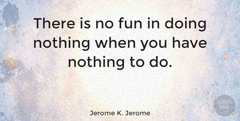 Jerome K. Jerome Quote About undefined: There Is No Fun In...