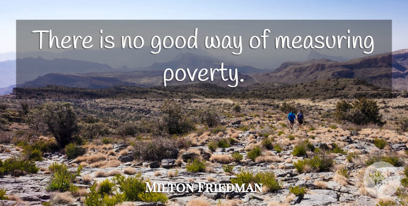 Milton Friedman Quote About Poverty, Way, Measuring: There Is No Good Way...