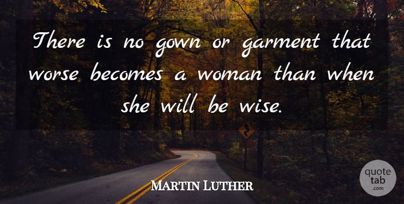 Martin Luther Quote About Wise, Women, Gowns: There Is No Gown Or...