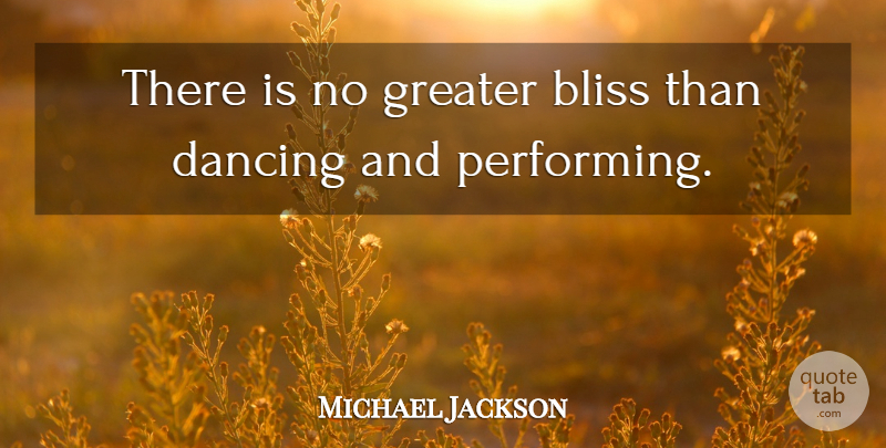 Michael Jackson Quote About Dancing, Bliss, Performing: There Is No Greater Bliss...
