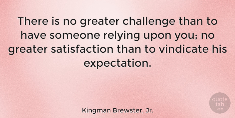 Kingman Brewster, Jr. Quote About Expectations, Challenges, Satisfaction: There Is No Greater Challenge...