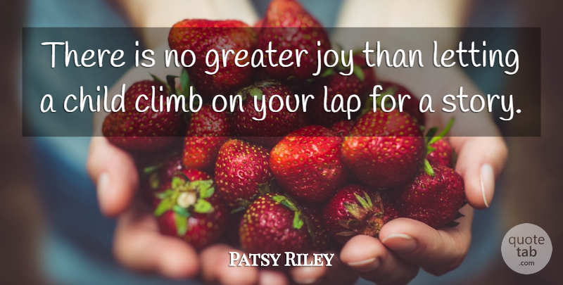 Patsy Riley Quote About Child, Climb, Greater, Joy, Lap: There Is No Greater Joy...