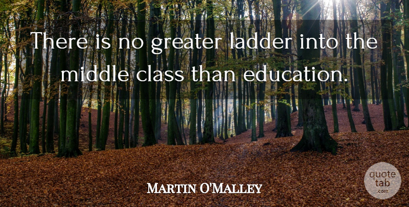Martin O'Malley Quote About Education, Greater, Middle: There Is No Greater Ladder...