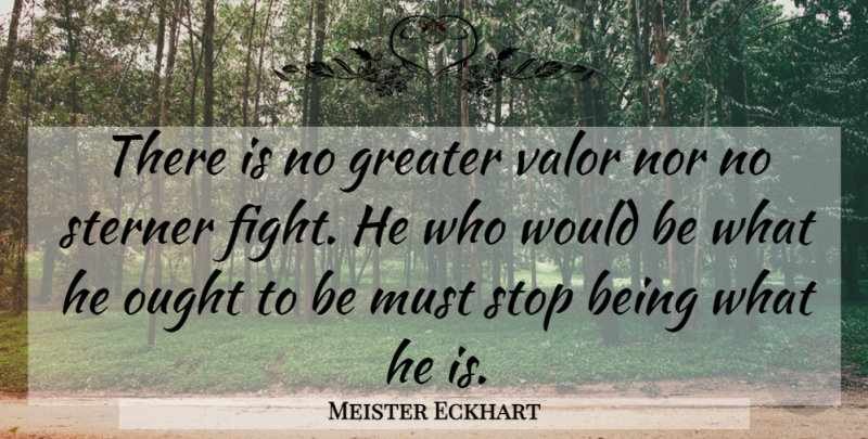 Meister Eckhart Quote About Fighting, Would Be, Valor: There Is No Greater Valor...