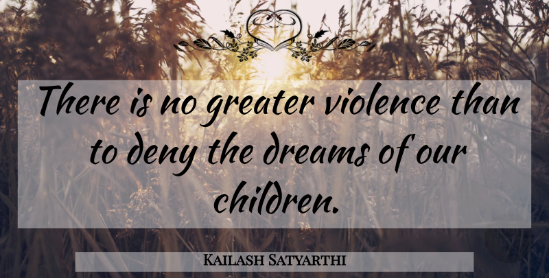 Kailash Satyarthi Quote About Dream, Children, Violence: There Is No Greater Violence...