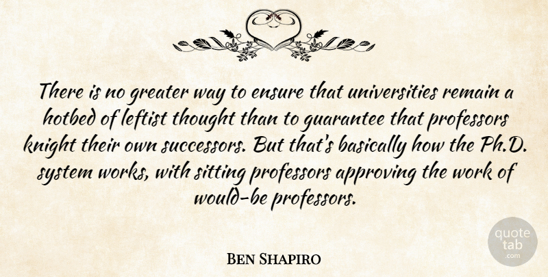 Ben Shapiro Quote About Approving, Basically, Ensure, Greater, Guarantee: There Is No Greater Way...