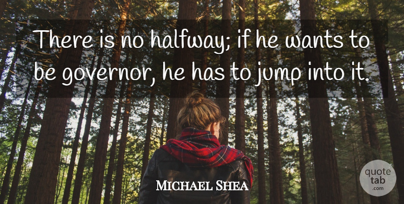 Michael Shea Quote About Jump, Wants: There Is No Halfway If...
