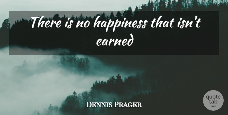 Dennis Prager Quote About undefined: There Is No Happiness That...