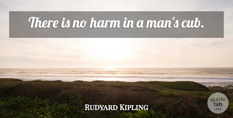 Rudyard Kipling Quote About Men, Cubs, Harm: There Is No Harm In...