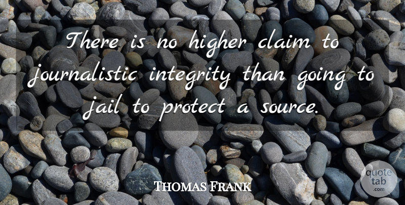 Thomas Frank Quote About Integrity, Jail, Source: There Is No Higher Claim...