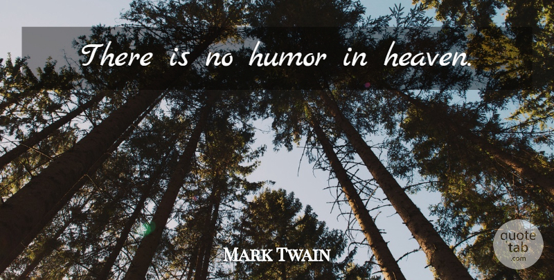 Mark Twain Quote About Heaven: There Is No Humor In...