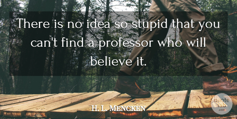 H. L. Mencken Quote About Stupid, Believe, Ideas: There Is No Idea So...