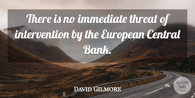 David Gilmore Quote About Central, European, Immediate, Threat: There Is No Immediate Threat...