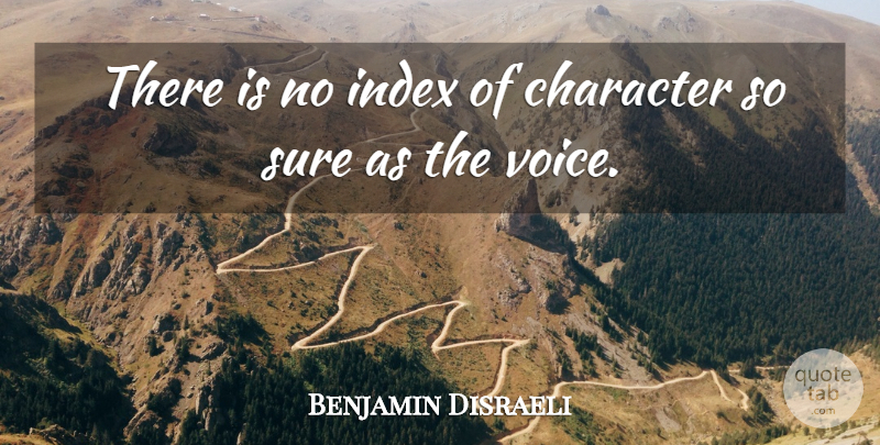 Benjamin Disraeli Quote About Character, Voice, Political: There Is No Index Of...