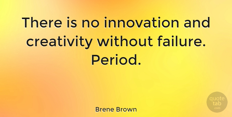 Brene Brown Quote About Creativity, Innovation, Periods: There Is No Innovation And...