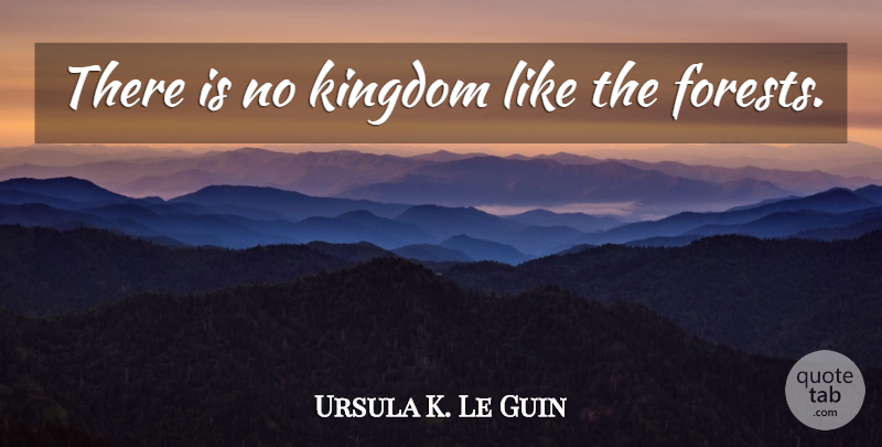 Ursula K. Le Guin Quote About Kingdoms, Forests: There Is No Kingdom Like...