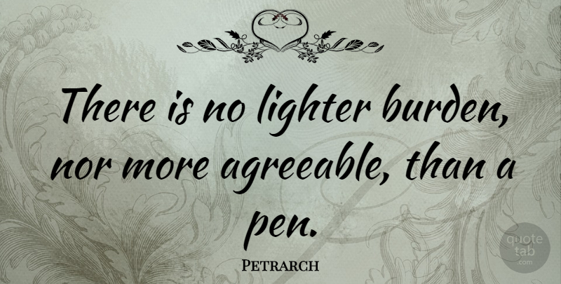 Petrarch Quote About Burden, Pens, Lighters: There Is No Lighter Burden...