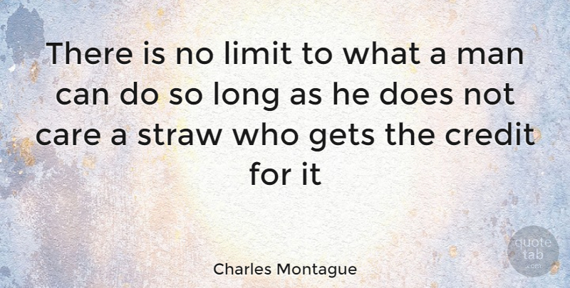 Charles Montague Quote About Care, Credit, Gets, Limit, Man: There Is No Limit To...