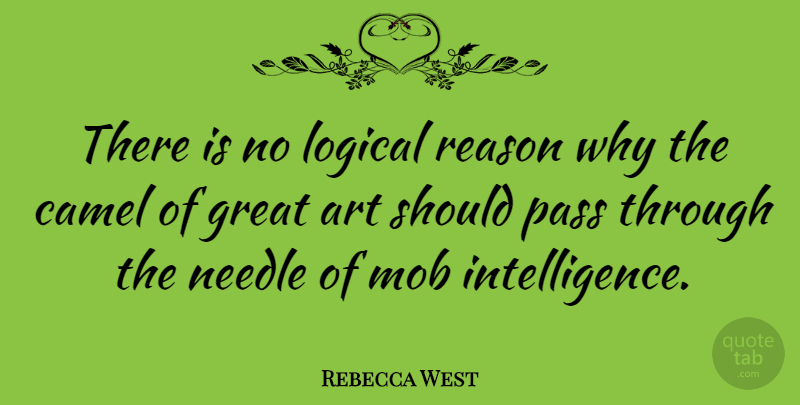 Rebecca West Quote About Art, Reason Why, Camels: There Is No Logical Reason...