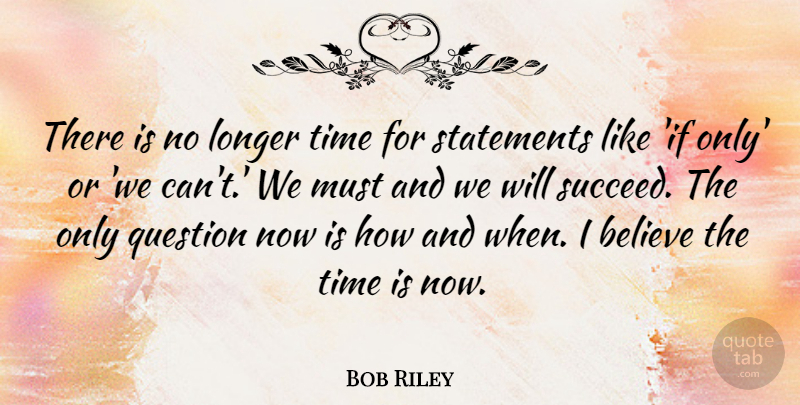 Bob Riley Quote About Believe, Longer, Statements, Time: There Is No Longer Time...