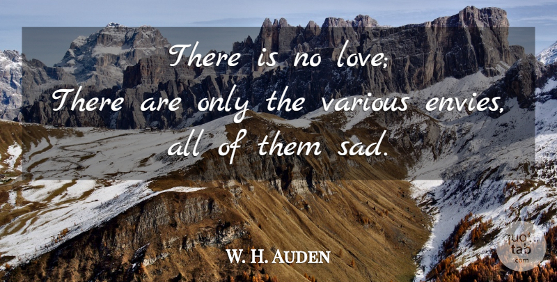 W. H. Auden Quote About Sadness, Envy, No Love: There Is No Love There...