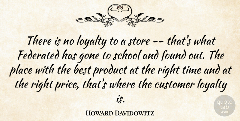 Howard Davidowitz Quote About Best, Customer, Found, Gone, Loyalty: There Is No Loyalty To...