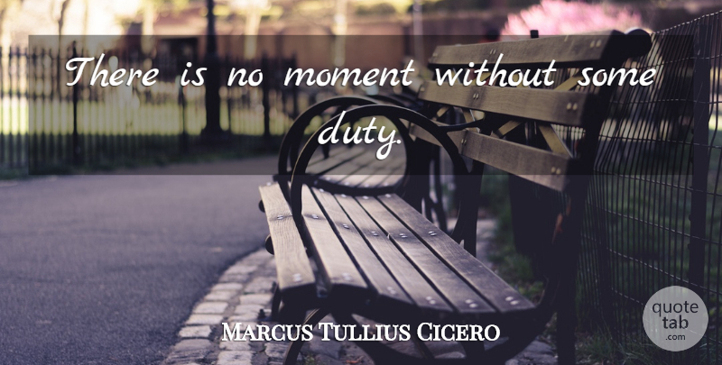 Marcus Tullius Cicero Quote About Moments, Duty: There Is No Moment Without...